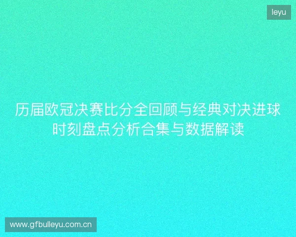 历届欧冠决赛比分全回顾与经典对决进球时刻盘点分析合集与数据解读